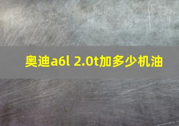 奥迪a6l 2.0t加多少机油